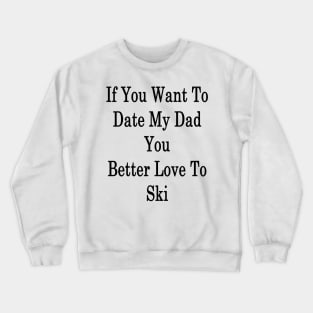 If You Want To Date My Dad You Better Love To Ski Crewneck Sweatshirt